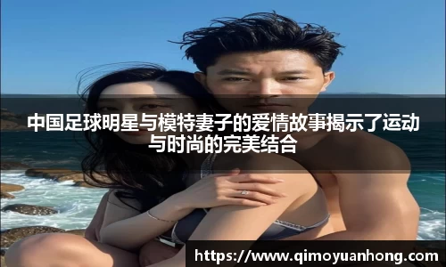 中国足球明星与模特妻子的爱情故事揭示了运动与时尚的完美结合